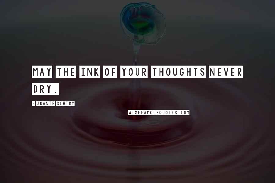 Joanie Schirm Quotes: May the ink of your thoughts never dry.