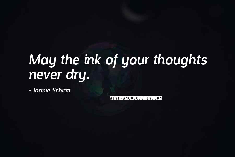 Joanie Schirm Quotes: May the ink of your thoughts never dry.