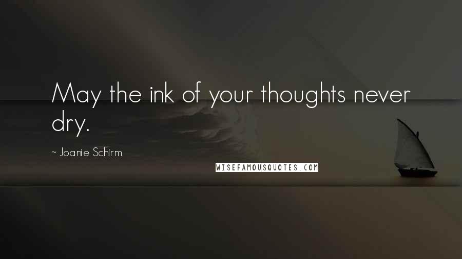 Joanie Schirm Quotes: May the ink of your thoughts never dry.