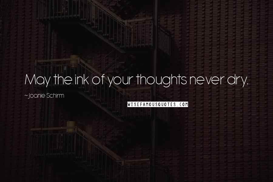 Joanie Schirm Quotes: May the ink of your thoughts never dry.