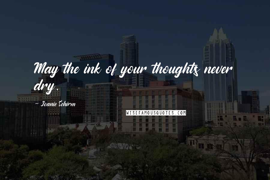 Joanie Schirm Quotes: May the ink of your thoughts never dry.