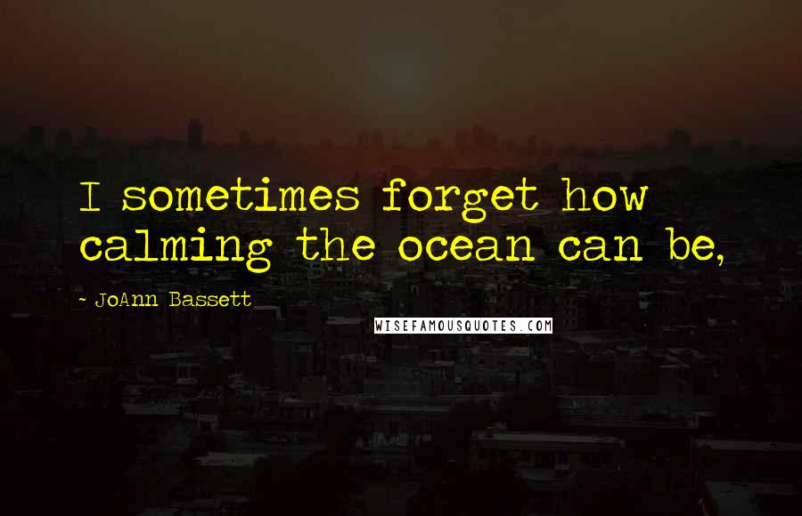 JoAnn Bassett Quotes: I sometimes forget how calming the ocean can be,