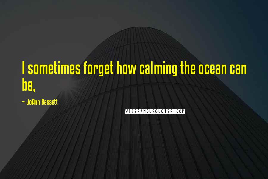 JoAnn Bassett Quotes: I sometimes forget how calming the ocean can be,