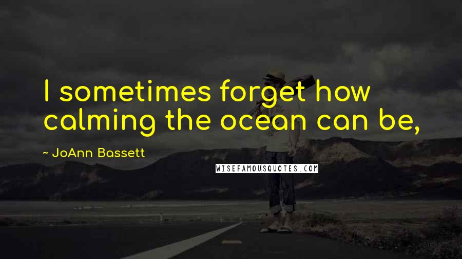 JoAnn Bassett Quotes: I sometimes forget how calming the ocean can be,