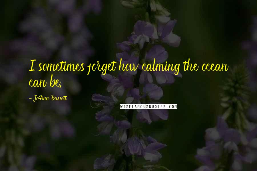 JoAnn Bassett Quotes: I sometimes forget how calming the ocean can be,