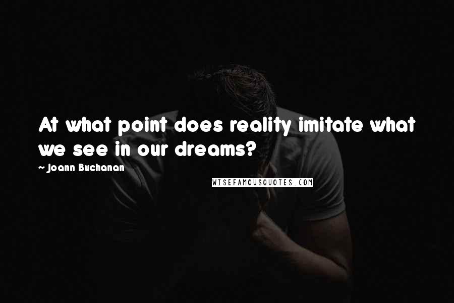 Joann Buchanan Quotes: At what point does reality imitate what we see in our dreams?