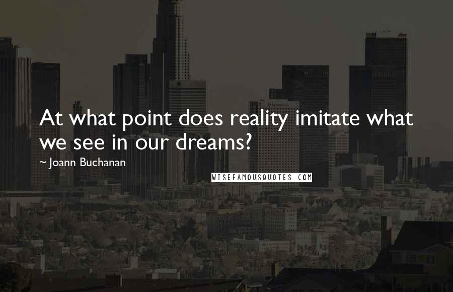 Joann Buchanan Quotes: At what point does reality imitate what we see in our dreams?