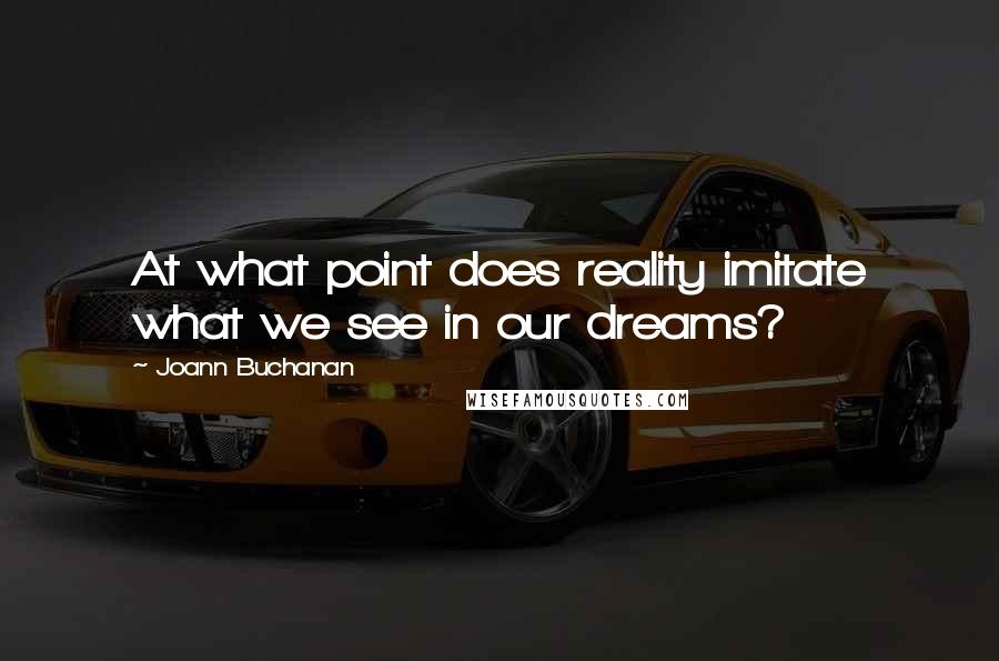 Joann Buchanan Quotes: At what point does reality imitate what we see in our dreams?