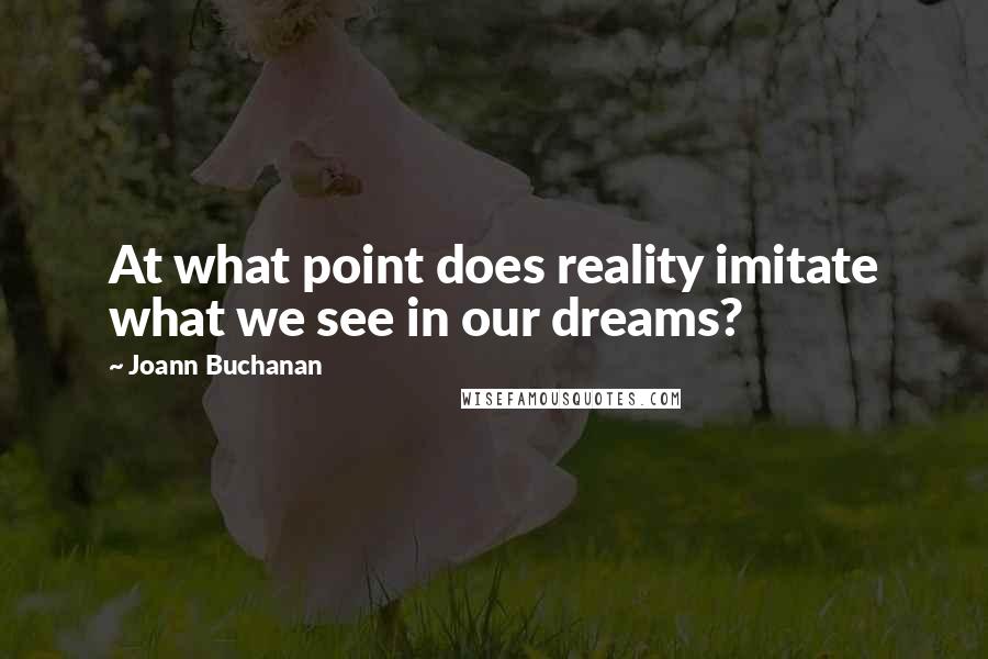 Joann Buchanan Quotes: At what point does reality imitate what we see in our dreams?