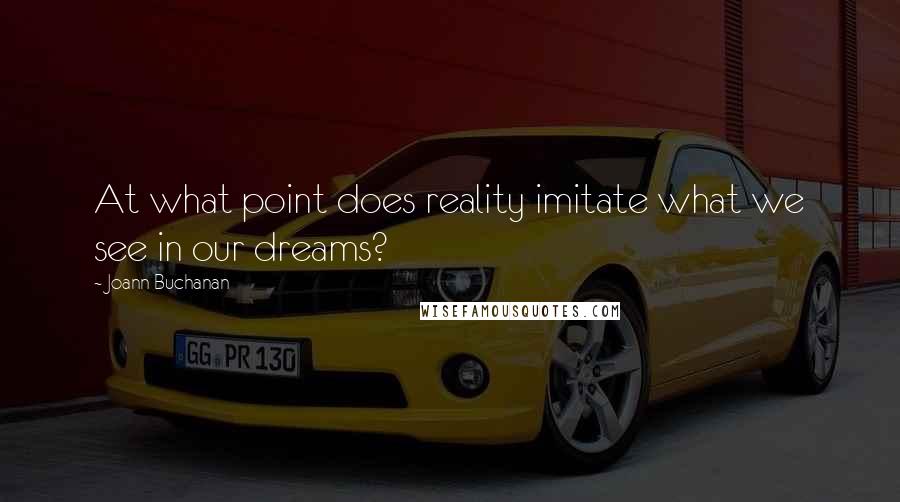 Joann Buchanan Quotes: At what point does reality imitate what we see in our dreams?