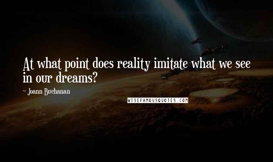 Joann Buchanan Quotes: At what point does reality imitate what we see in our dreams?