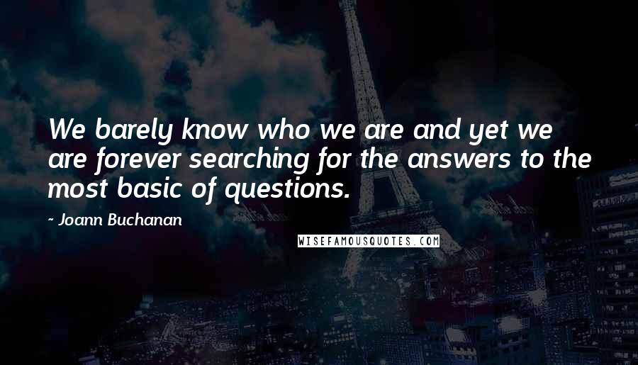 Joann Buchanan Quotes: We barely know who we are and yet we are forever searching for the answers to the most basic of questions.