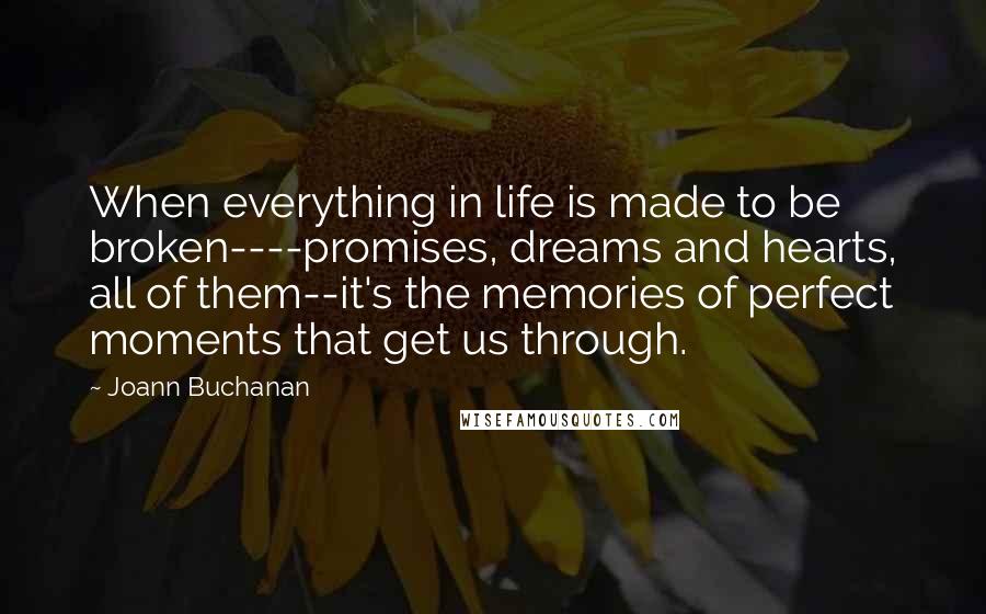 Joann Buchanan Quotes: When everything in life is made to be broken----promises, dreams and hearts, all of them--it's the memories of perfect moments that get us through.