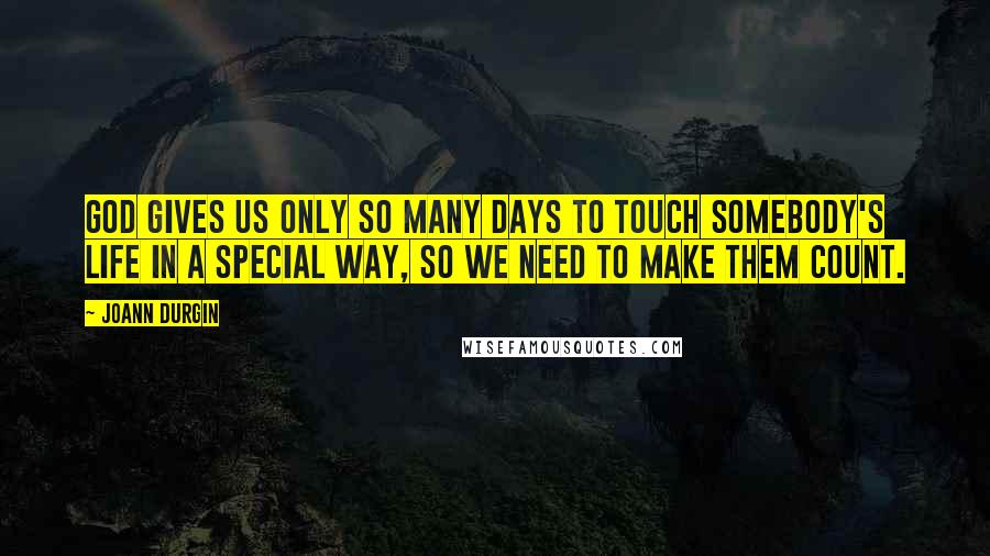 JoAnn Durgin Quotes: God gives us only so many days to touch somebody's life in a special way, so we need to make them count.