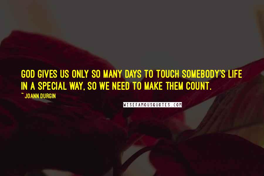 JoAnn Durgin Quotes: God gives us only so many days to touch somebody's life in a special way, so we need to make them count.