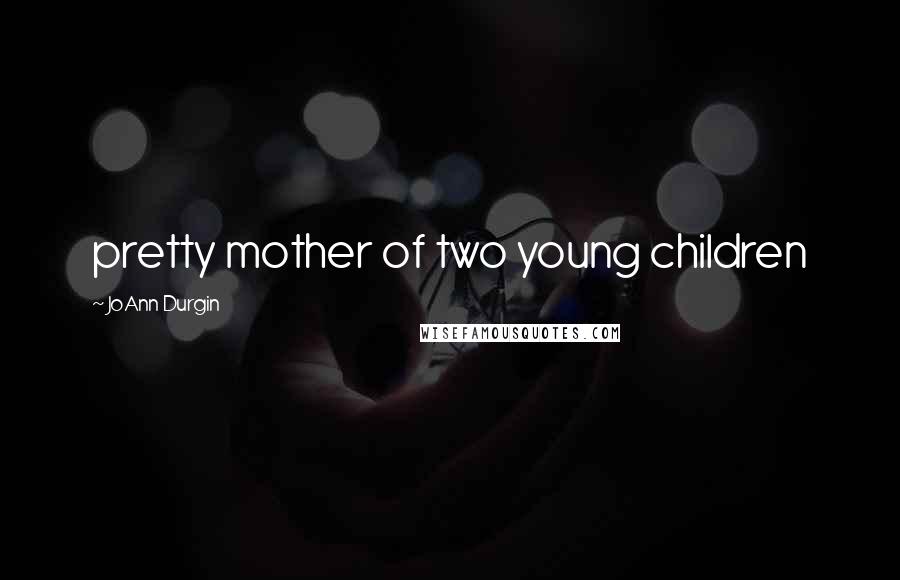 JoAnn Durgin Quotes: pretty mother of two young children