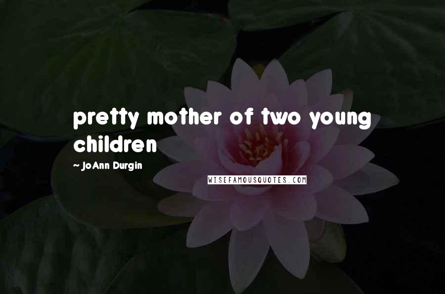 JoAnn Durgin Quotes: pretty mother of two young children