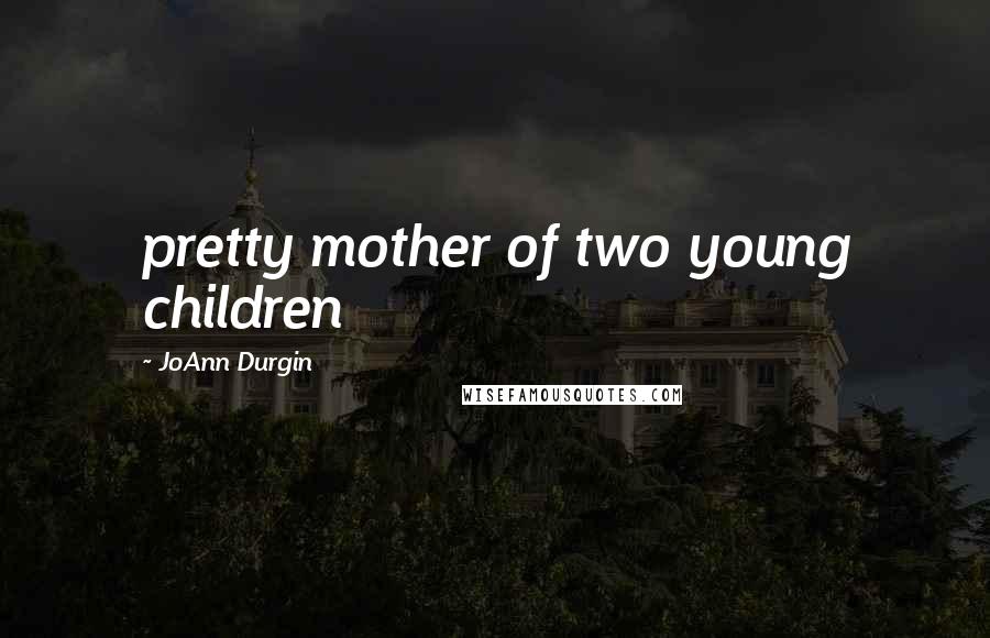 JoAnn Durgin Quotes: pretty mother of two young children