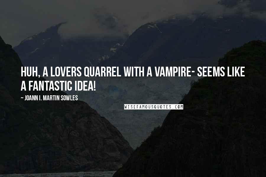 Joann I. Martin Sowles Quotes: Huh, a lovers quarrel with a vampire- seems like a fantastic idea!