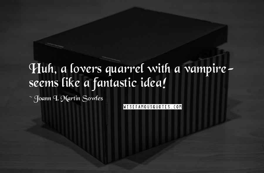 Joann I. Martin Sowles Quotes: Huh, a lovers quarrel with a vampire- seems like a fantastic idea!