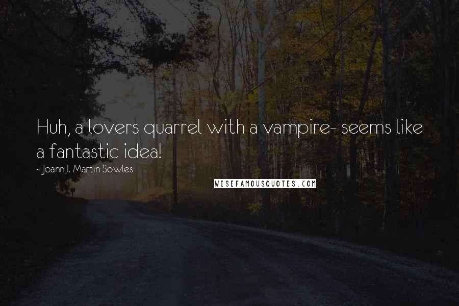 Joann I. Martin Sowles Quotes: Huh, a lovers quarrel with a vampire- seems like a fantastic idea!