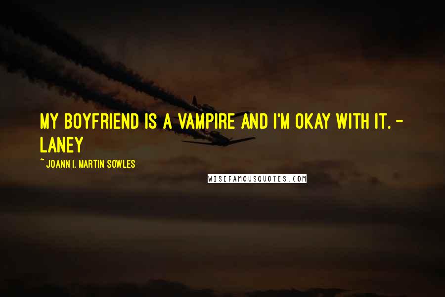 Joann I. Martin Sowles Quotes: My boyfriend is a vampire and I'm okay with it. - Laney