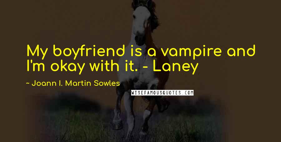 Joann I. Martin Sowles Quotes: My boyfriend is a vampire and I'm okay with it. - Laney