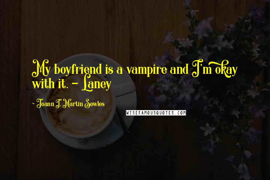 Joann I. Martin Sowles Quotes: My boyfriend is a vampire and I'm okay with it. - Laney