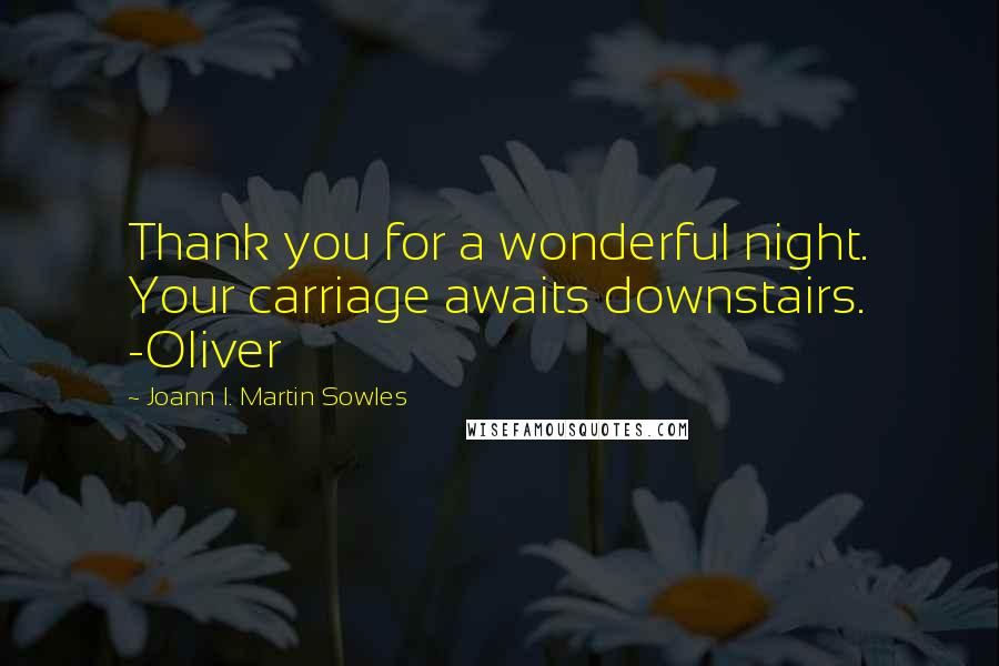 Joann I. Martin Sowles Quotes: Thank you for a wonderful night. Your carriage awaits downstairs. -Oliver