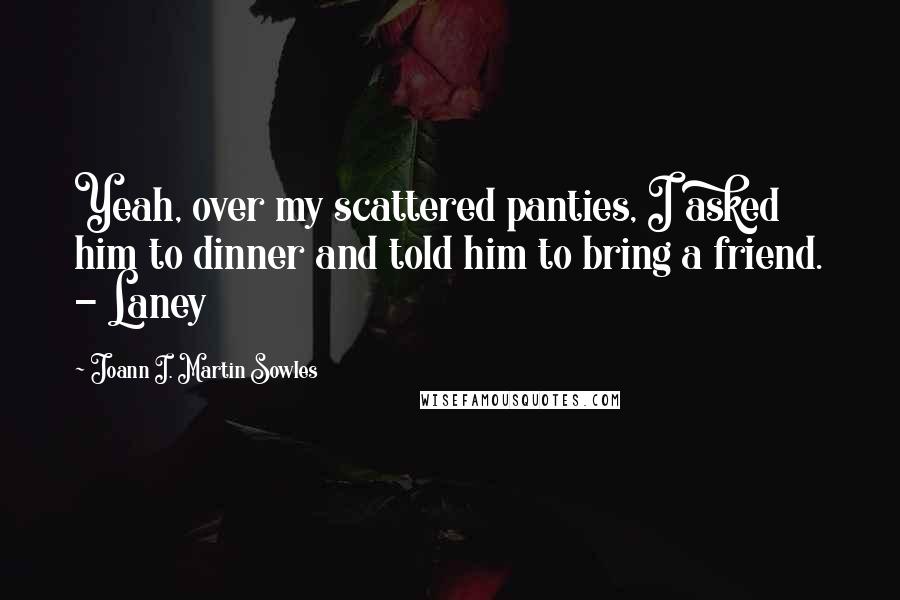 Joann I. Martin Sowles Quotes: Yeah, over my scattered panties, I asked him to dinner and told him to bring a friend. - Laney