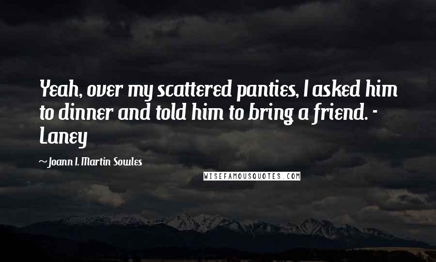Joann I. Martin Sowles Quotes: Yeah, over my scattered panties, I asked him to dinner and told him to bring a friend. - Laney
