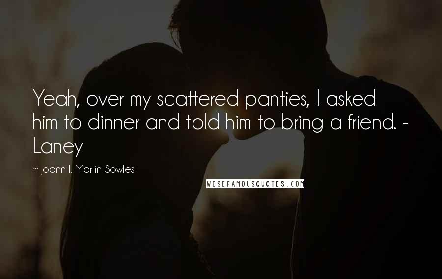 Joann I. Martin Sowles Quotes: Yeah, over my scattered panties, I asked him to dinner and told him to bring a friend. - Laney