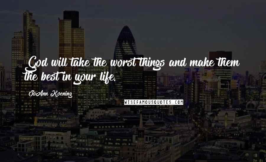 JoAnn Koening Quotes: God will take the worst things and make them the best in your life.
