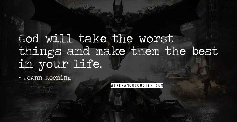 JoAnn Koening Quotes: God will take the worst things and make them the best in your life.