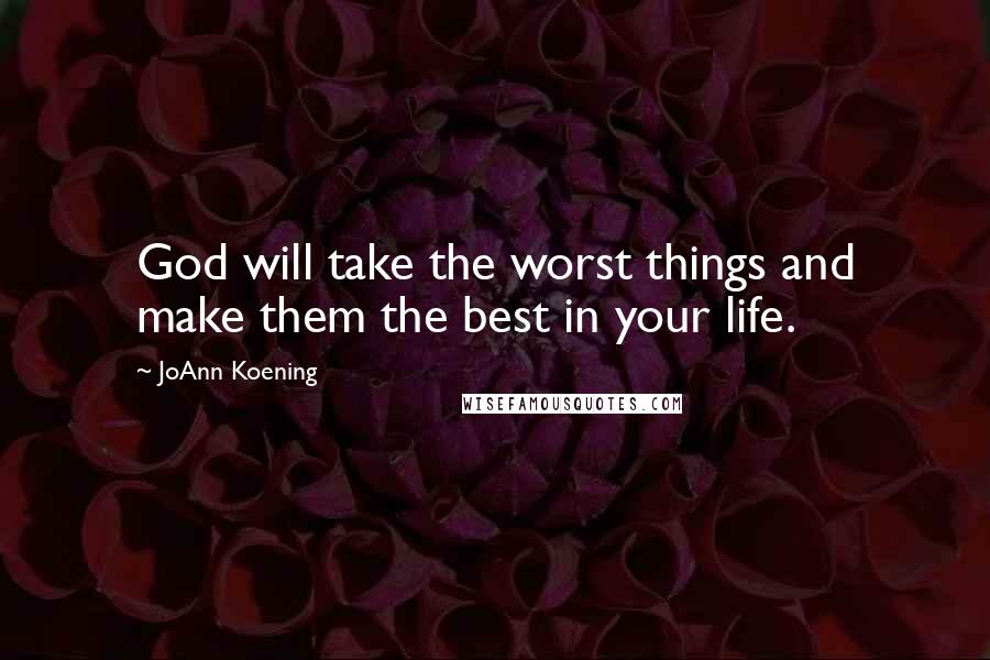 JoAnn Koening Quotes: God will take the worst things and make them the best in your life.