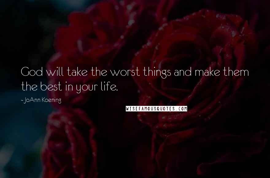 JoAnn Koening Quotes: God will take the worst things and make them the best in your life.