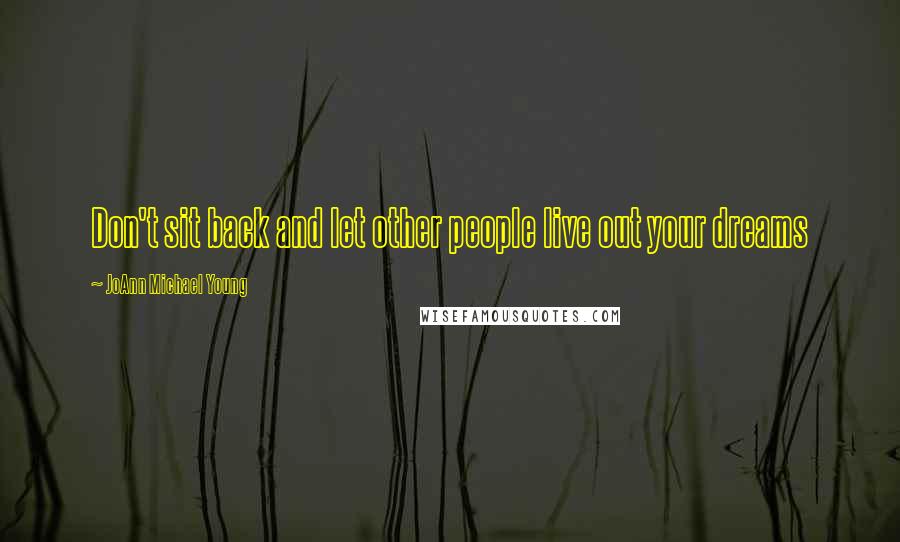 JoAnn Michael Young Quotes: Don't sit back and let other people live out your dreams