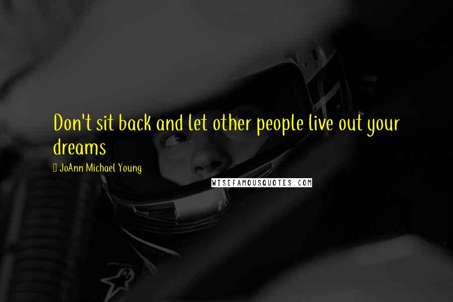 JoAnn Michael Young Quotes: Don't sit back and let other people live out your dreams