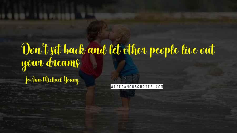 JoAnn Michael Young Quotes: Don't sit back and let other people live out your dreams