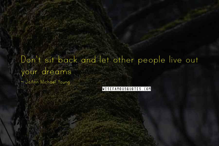 JoAnn Michael Young Quotes: Don't sit back and let other people live out your dreams