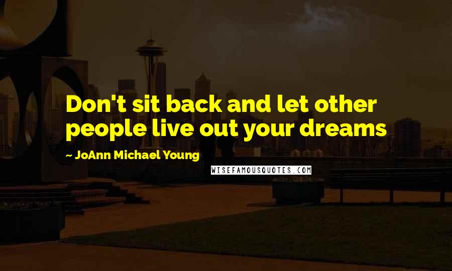 JoAnn Michael Young Quotes: Don't sit back and let other people live out your dreams