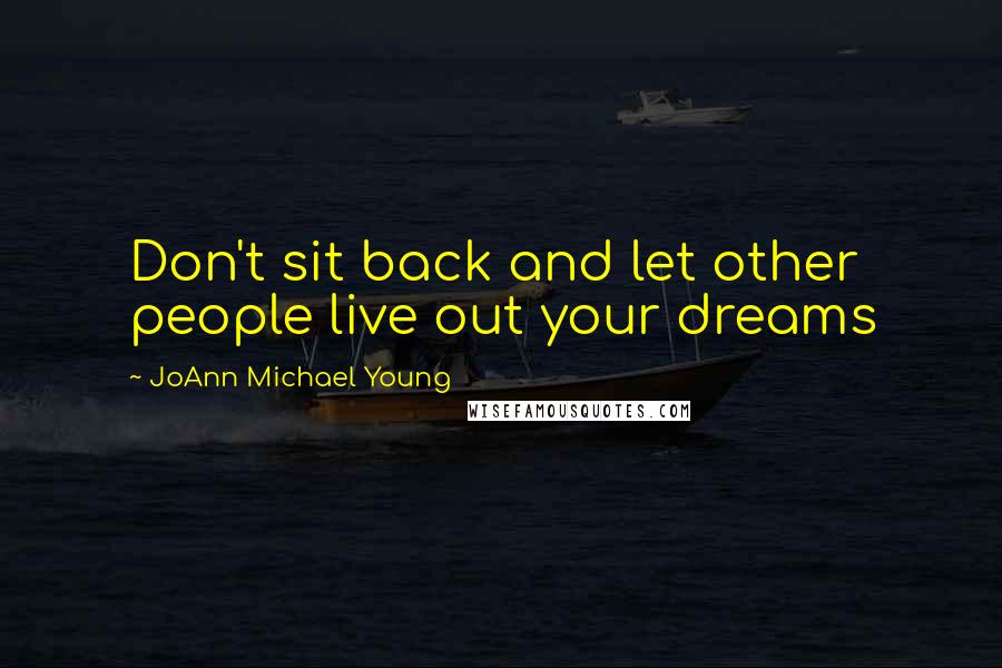 JoAnn Michael Young Quotes: Don't sit back and let other people live out your dreams