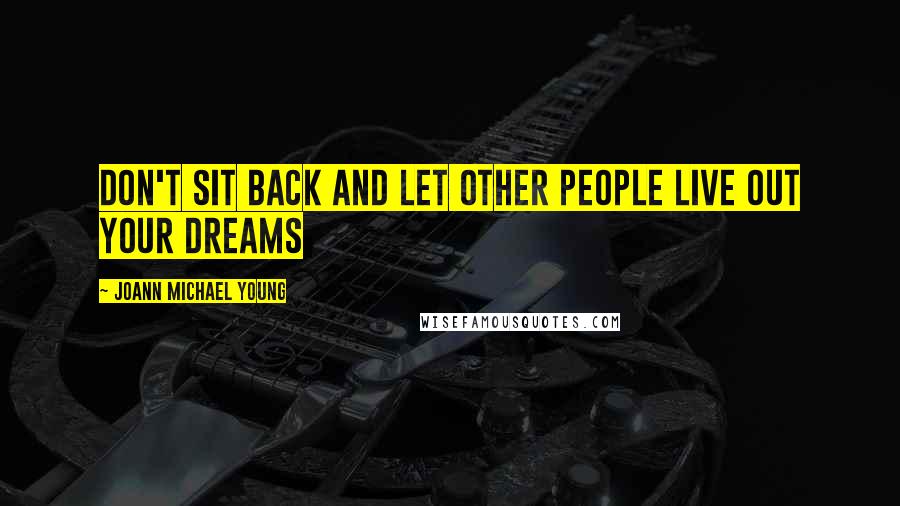 JoAnn Michael Young Quotes: Don't sit back and let other people live out your dreams