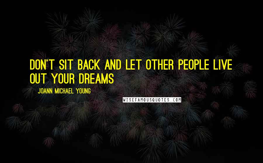 JoAnn Michael Young Quotes: Don't sit back and let other people live out your dreams