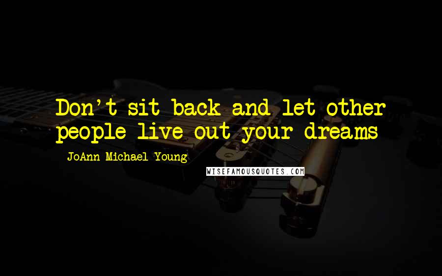 JoAnn Michael Young Quotes: Don't sit back and let other people live out your dreams