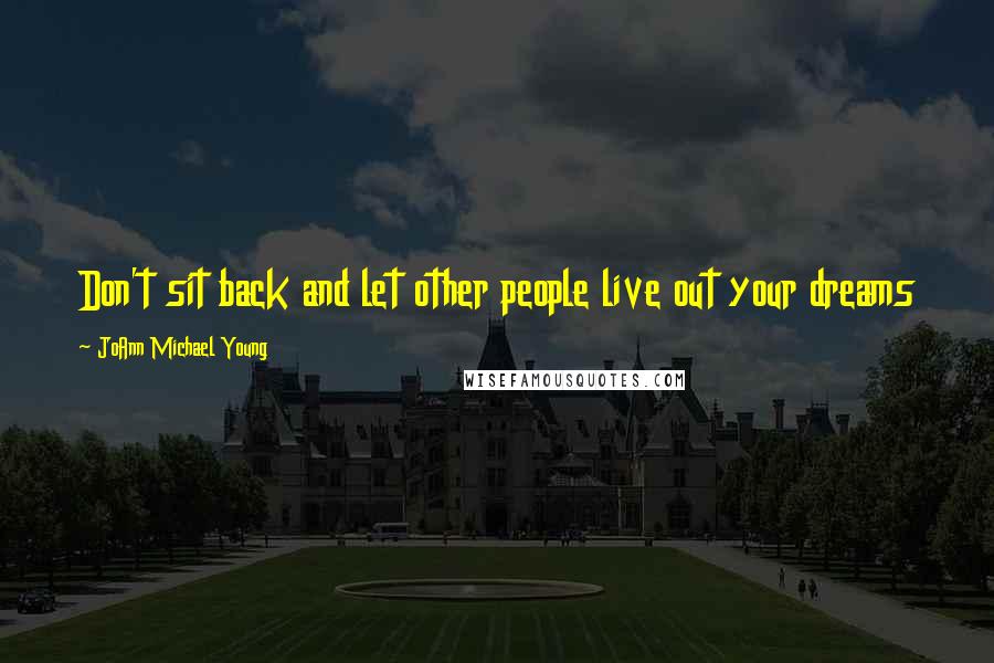 JoAnn Michael Young Quotes: Don't sit back and let other people live out your dreams