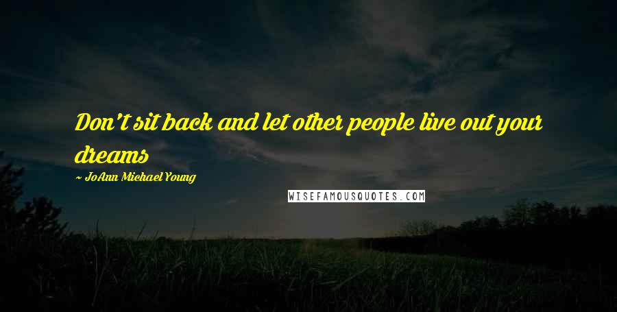 JoAnn Michael Young Quotes: Don't sit back and let other people live out your dreams