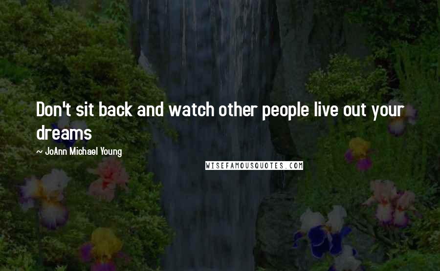 JoAnn Michael Young Quotes: Don't sit back and watch other people live out your dreams