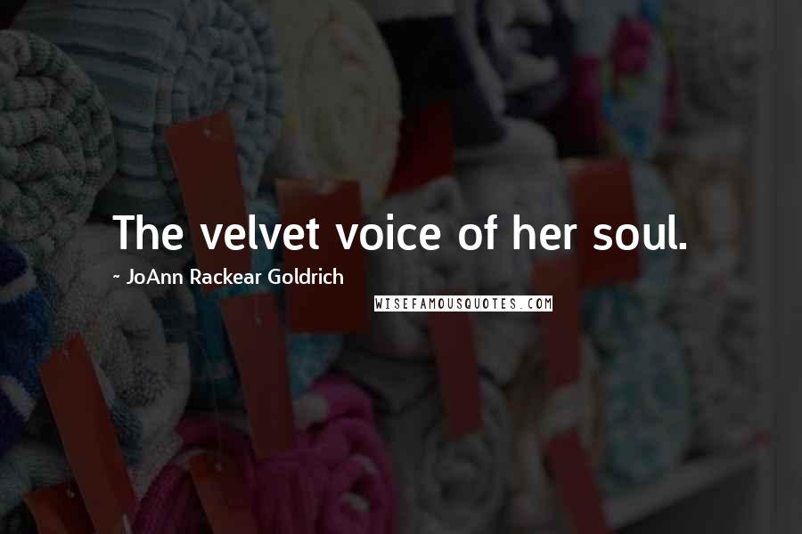 JoAnn Rackear Goldrich Quotes: The velvet voice of her soul.