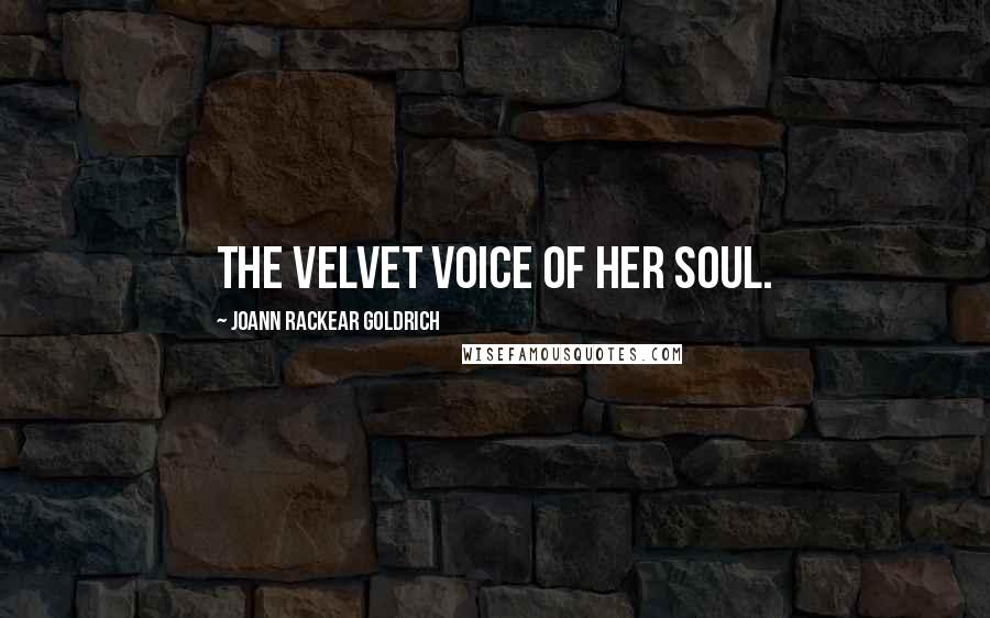 JoAnn Rackear Goldrich Quotes: The velvet voice of her soul.